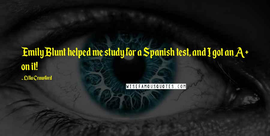Lilla Crawford Quotes: Emily Blunt helped me study for a Spanish test, and I got an A+ on it!