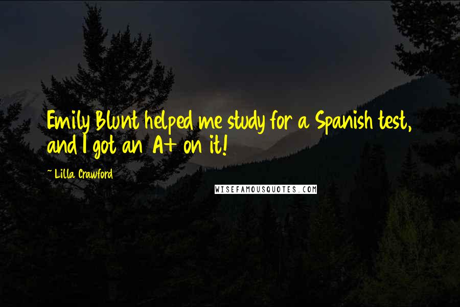 Lilla Crawford Quotes: Emily Blunt helped me study for a Spanish test, and I got an A+ on it!