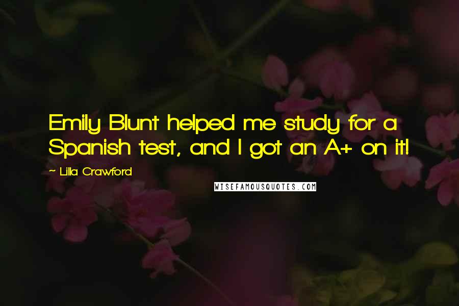 Lilla Crawford Quotes: Emily Blunt helped me study for a Spanish test, and I got an A+ on it!