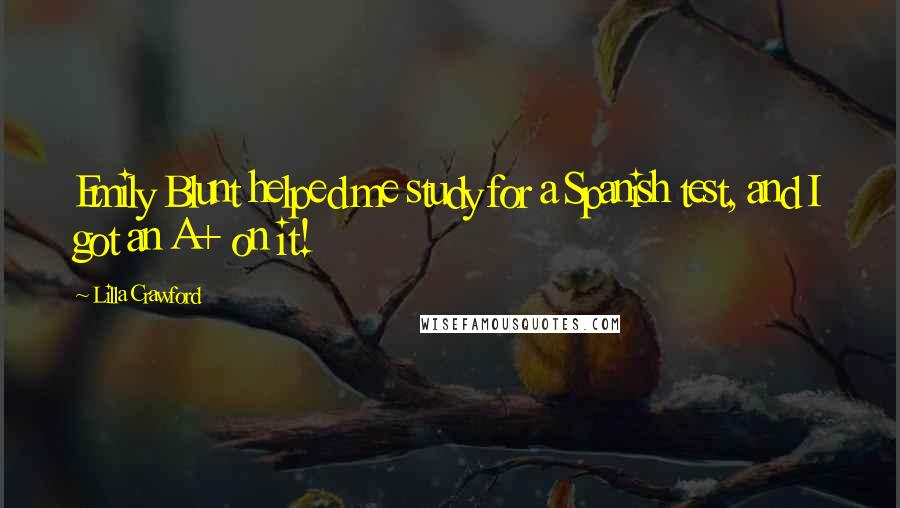 Lilla Crawford Quotes: Emily Blunt helped me study for a Spanish test, and I got an A+ on it!