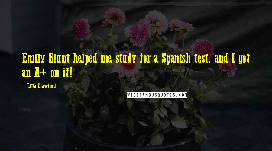 Lilla Crawford Quotes: Emily Blunt helped me study for a Spanish test, and I got an A+ on it!