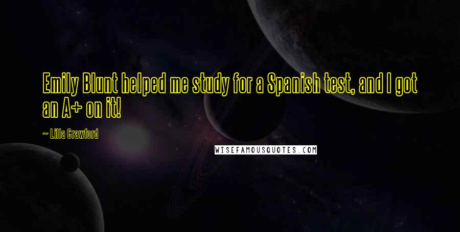 Lilla Crawford Quotes: Emily Blunt helped me study for a Spanish test, and I got an A+ on it!