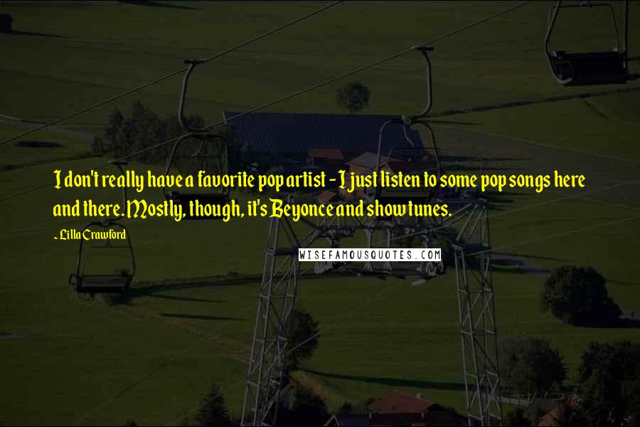 Lilla Crawford Quotes: I don't really have a favorite pop artist - I just listen to some pop songs here and there. Mostly, though, it's Beyonce and show tunes.