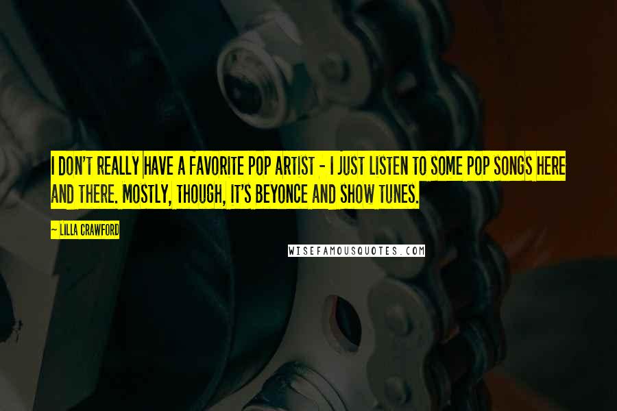 Lilla Crawford Quotes: I don't really have a favorite pop artist - I just listen to some pop songs here and there. Mostly, though, it's Beyonce and show tunes.