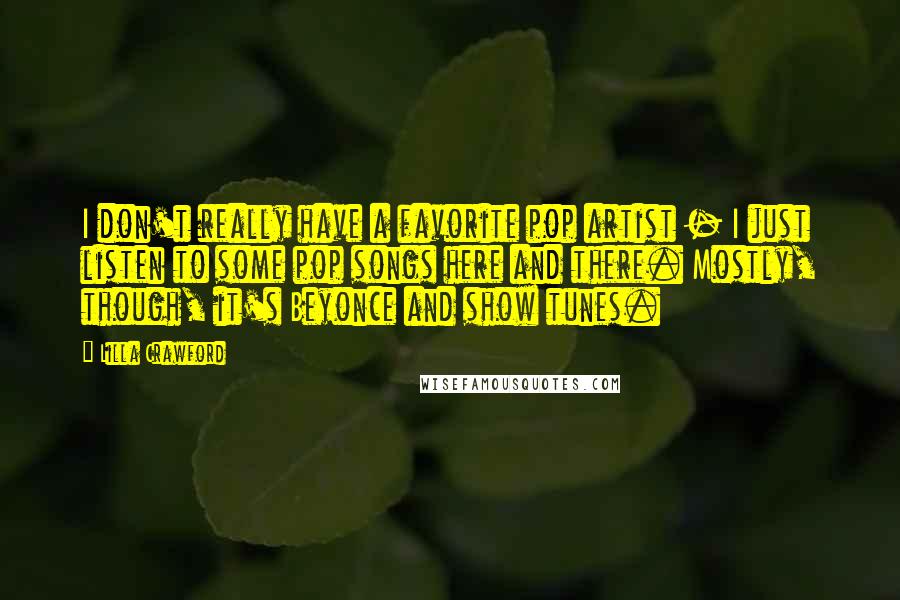 Lilla Crawford Quotes: I don't really have a favorite pop artist - I just listen to some pop songs here and there. Mostly, though, it's Beyonce and show tunes.