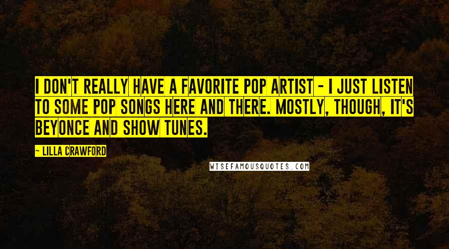 Lilla Crawford Quotes: I don't really have a favorite pop artist - I just listen to some pop songs here and there. Mostly, though, it's Beyonce and show tunes.