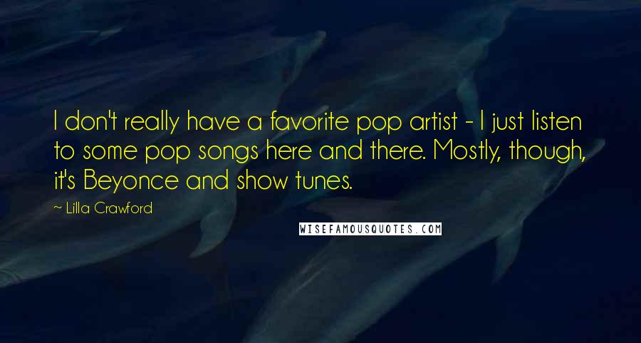 Lilla Crawford Quotes: I don't really have a favorite pop artist - I just listen to some pop songs here and there. Mostly, though, it's Beyonce and show tunes.