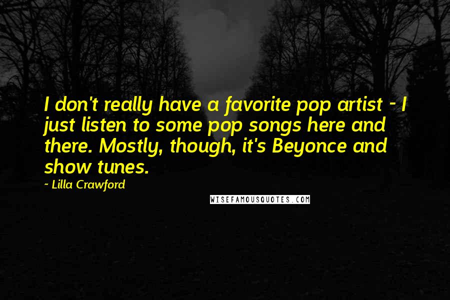 Lilla Crawford Quotes: I don't really have a favorite pop artist - I just listen to some pop songs here and there. Mostly, though, it's Beyonce and show tunes.