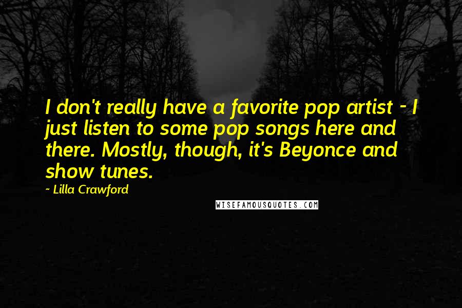 Lilla Crawford Quotes: I don't really have a favorite pop artist - I just listen to some pop songs here and there. Mostly, though, it's Beyonce and show tunes.