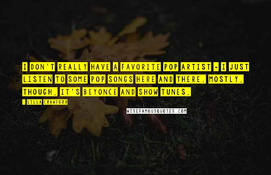 Lilla Crawford Quotes: I don't really have a favorite pop artist - I just listen to some pop songs here and there. Mostly, though, it's Beyonce and show tunes.