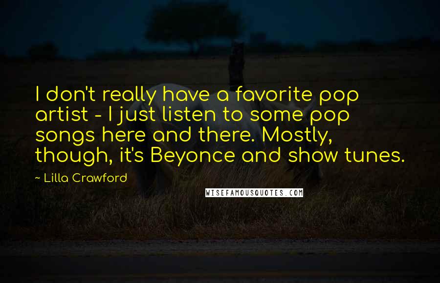 Lilla Crawford Quotes: I don't really have a favorite pop artist - I just listen to some pop songs here and there. Mostly, though, it's Beyonce and show tunes.