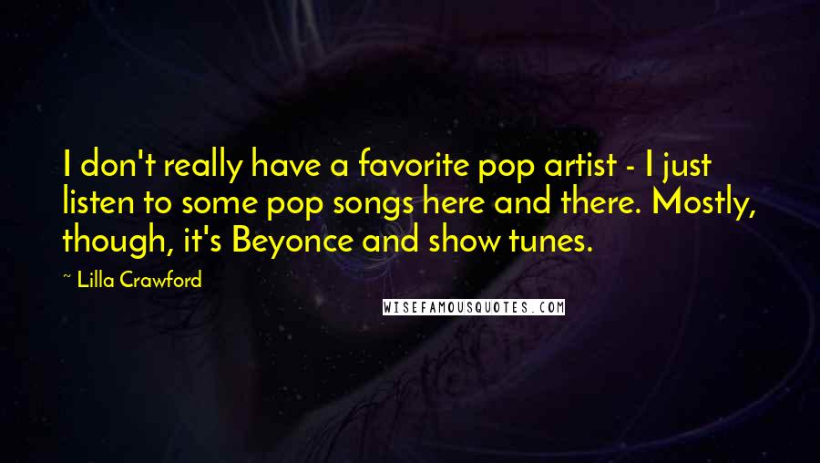 Lilla Crawford Quotes: I don't really have a favorite pop artist - I just listen to some pop songs here and there. Mostly, though, it's Beyonce and show tunes.