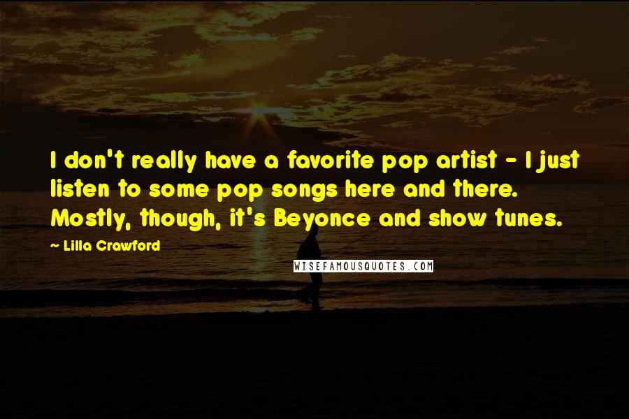 Lilla Crawford Quotes: I don't really have a favorite pop artist - I just listen to some pop songs here and there. Mostly, though, it's Beyonce and show tunes.