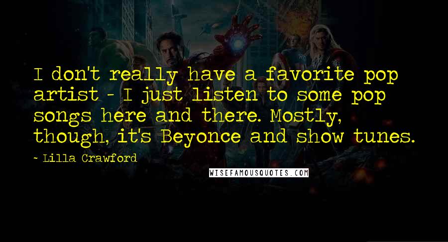 Lilla Crawford Quotes: I don't really have a favorite pop artist - I just listen to some pop songs here and there. Mostly, though, it's Beyonce and show tunes.