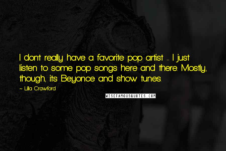 Lilla Crawford Quotes: I don't really have a favorite pop artist - I just listen to some pop songs here and there. Mostly, though, it's Beyonce and show tunes.