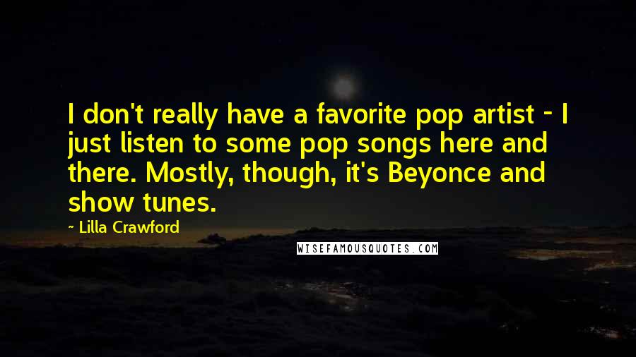 Lilla Crawford Quotes: I don't really have a favorite pop artist - I just listen to some pop songs here and there. Mostly, though, it's Beyonce and show tunes.