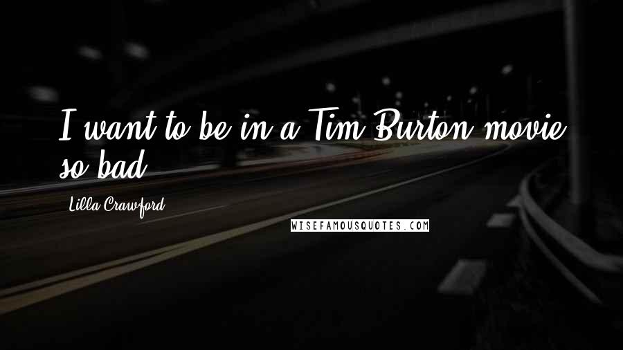 Lilla Crawford Quotes: I want to be in a Tim Burton movie so bad.