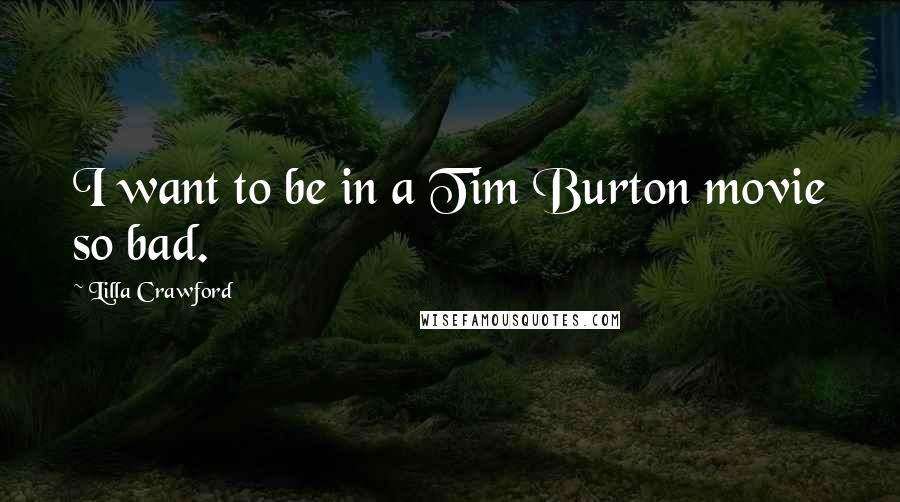 Lilla Crawford Quotes: I want to be in a Tim Burton movie so bad.