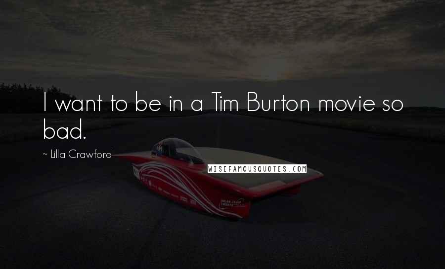 Lilla Crawford Quotes: I want to be in a Tim Burton movie so bad.