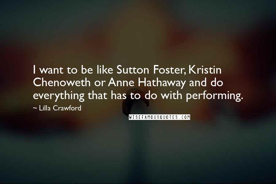 Lilla Crawford Quotes: I want to be like Sutton Foster, Kristin Chenoweth or Anne Hathaway and do everything that has to do with performing.