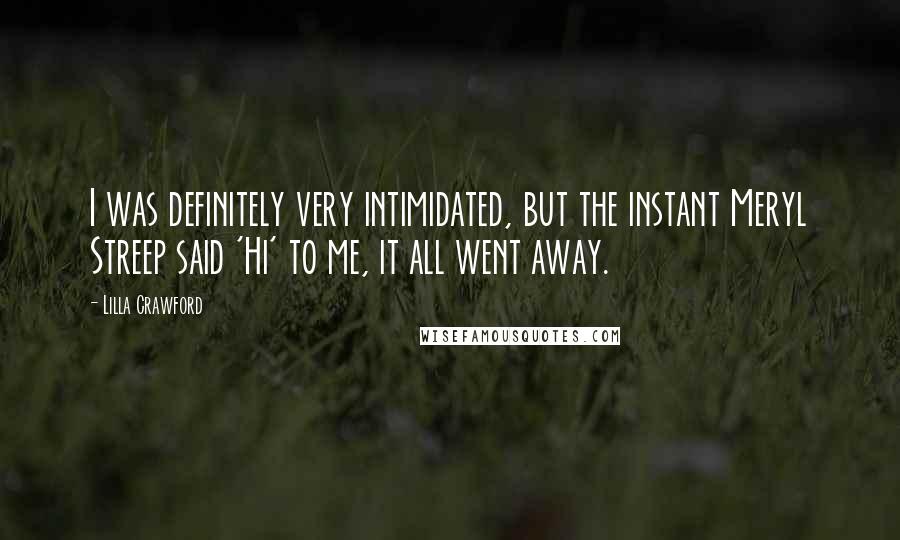 Lilla Crawford Quotes: I was definitely very intimidated, but the instant Meryl Streep said 'Hi' to me, it all went away.