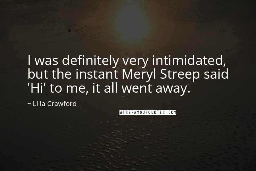 Lilla Crawford Quotes: I was definitely very intimidated, but the instant Meryl Streep said 'Hi' to me, it all went away.