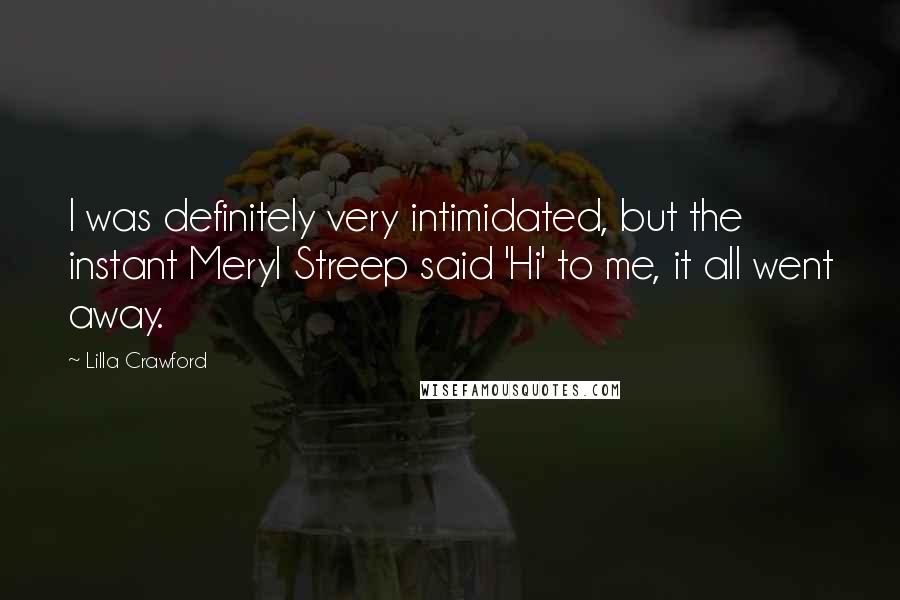 Lilla Crawford Quotes: I was definitely very intimidated, but the instant Meryl Streep said 'Hi' to me, it all went away.
