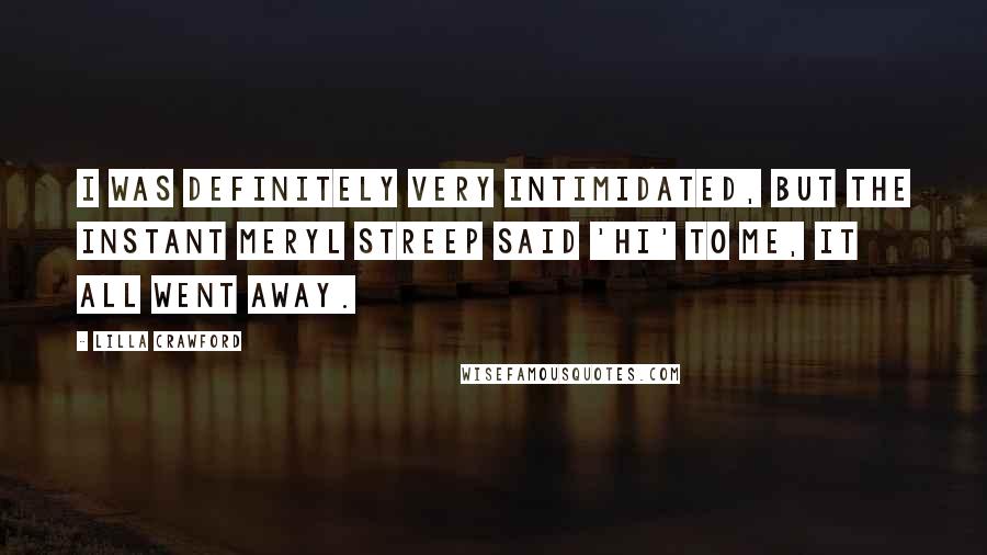 Lilla Crawford Quotes: I was definitely very intimidated, but the instant Meryl Streep said 'Hi' to me, it all went away.