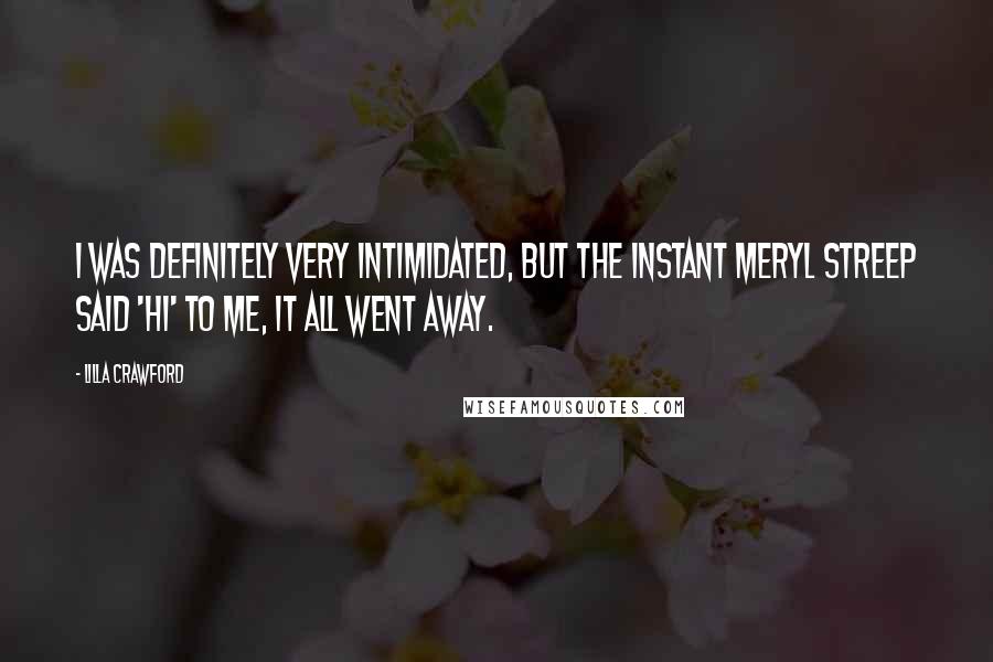 Lilla Crawford Quotes: I was definitely very intimidated, but the instant Meryl Streep said 'Hi' to me, it all went away.