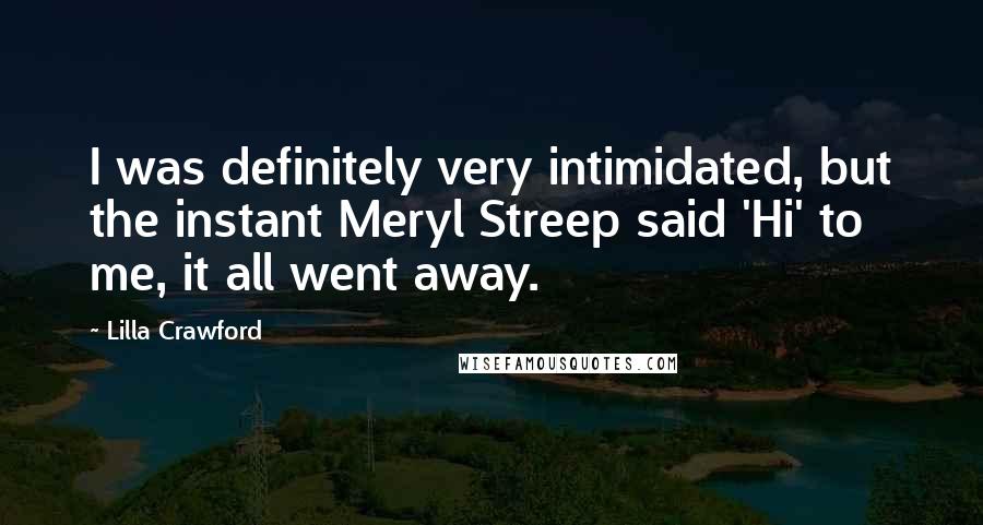 Lilla Crawford Quotes: I was definitely very intimidated, but the instant Meryl Streep said 'Hi' to me, it all went away.