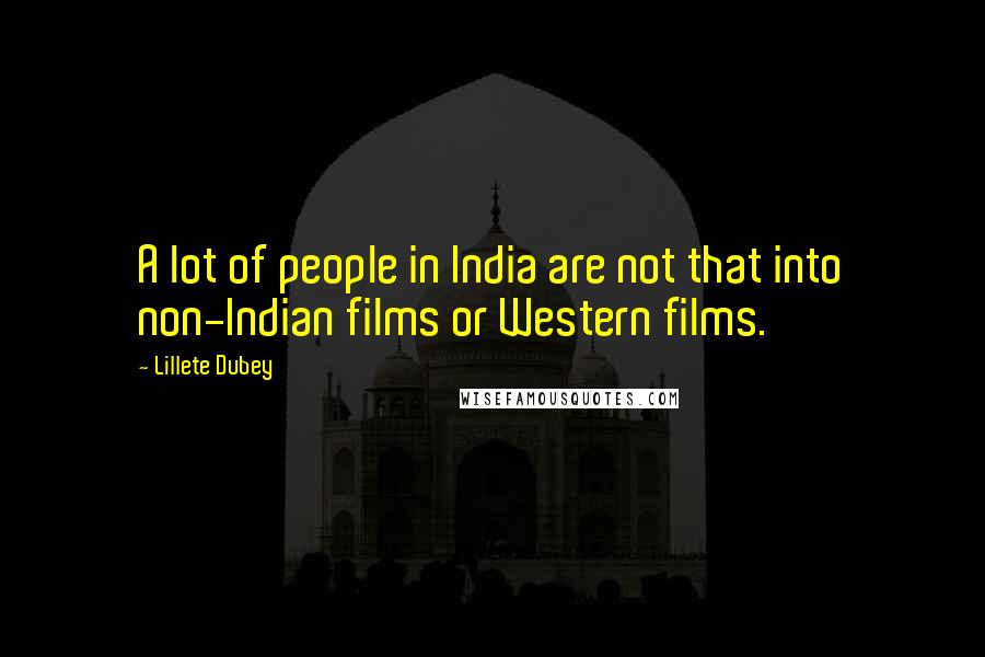 Lillete Dubey Quotes: A lot of people in India are not that into non-Indian films or Western films.