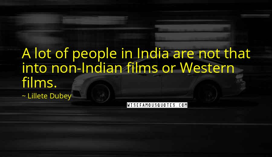 Lillete Dubey Quotes: A lot of people in India are not that into non-Indian films or Western films.