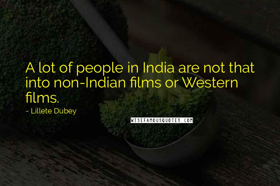 Lillete Dubey Quotes: A lot of people in India are not that into non-Indian films or Western films.