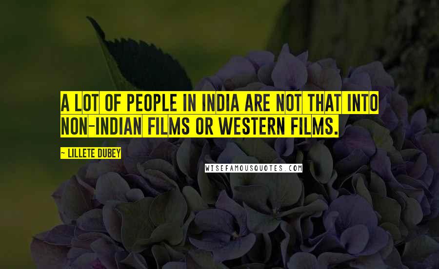 Lillete Dubey Quotes: A lot of people in India are not that into non-Indian films or Western films.