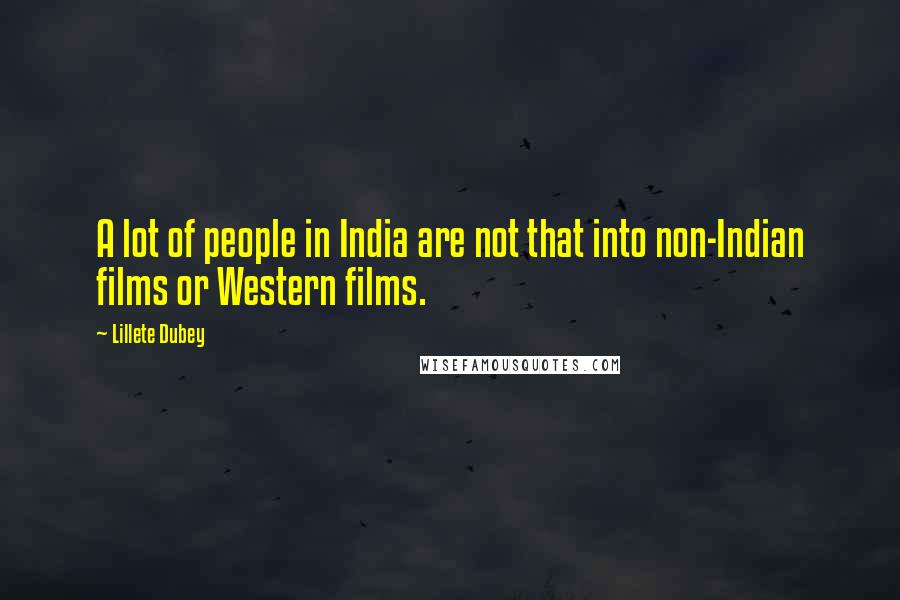 Lillete Dubey Quotes: A lot of people in India are not that into non-Indian films or Western films.