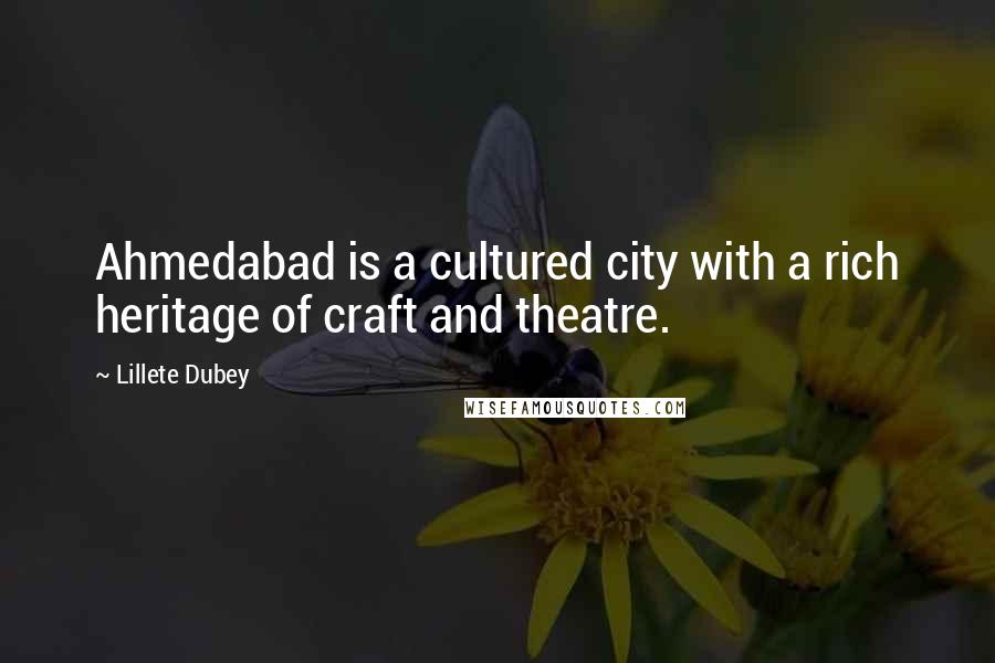 Lillete Dubey Quotes: Ahmedabad is a cultured city with a rich heritage of craft and theatre.