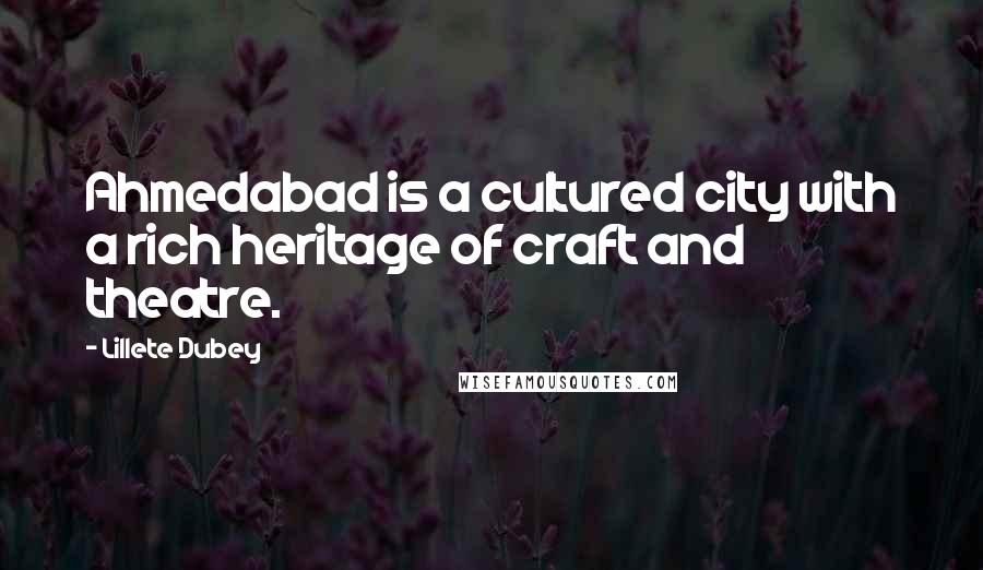 Lillete Dubey Quotes: Ahmedabad is a cultured city with a rich heritage of craft and theatre.