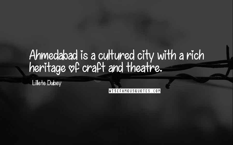 Lillete Dubey Quotes: Ahmedabad is a cultured city with a rich heritage of craft and theatre.