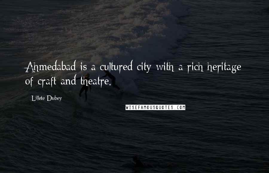 Lillete Dubey Quotes: Ahmedabad is a cultured city with a rich heritage of craft and theatre.