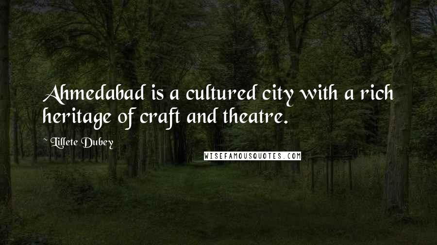 Lillete Dubey Quotes: Ahmedabad is a cultured city with a rich heritage of craft and theatre.