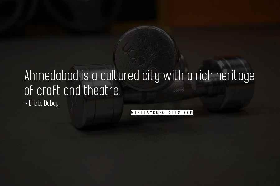 Lillete Dubey Quotes: Ahmedabad is a cultured city with a rich heritage of craft and theatre.