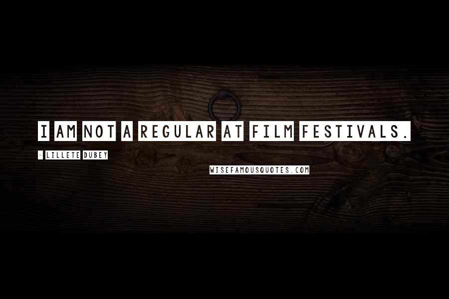 Lillete Dubey Quotes: I am not a regular at film festivals.