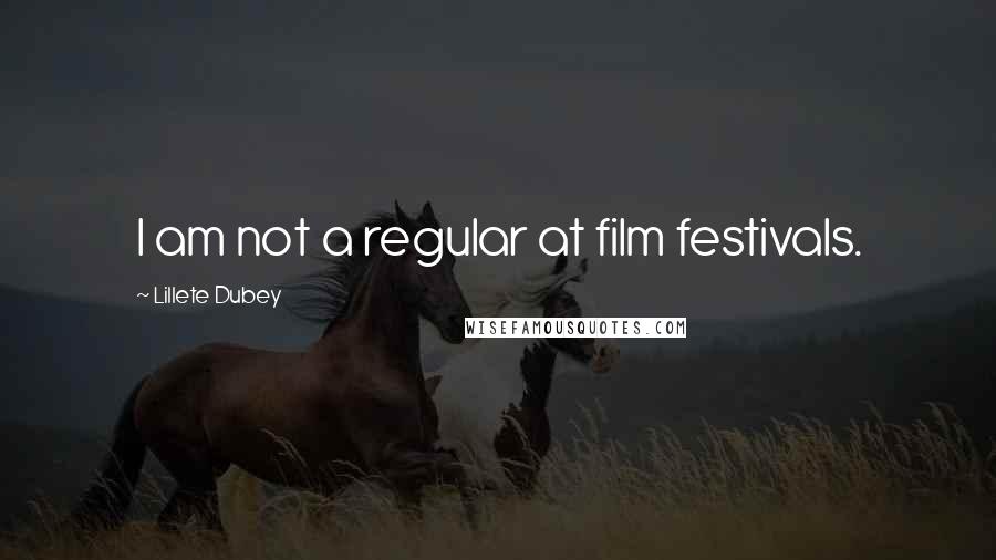 Lillete Dubey Quotes: I am not a regular at film festivals.