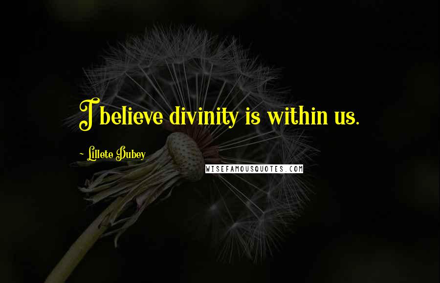 Lillete Dubey Quotes: I believe divinity is within us.