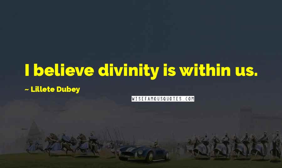 Lillete Dubey Quotes: I believe divinity is within us.