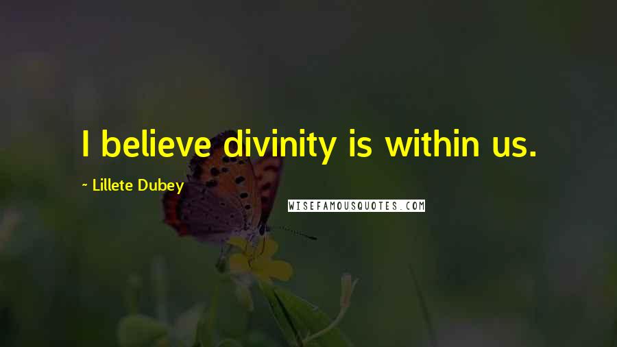 Lillete Dubey Quotes: I believe divinity is within us.