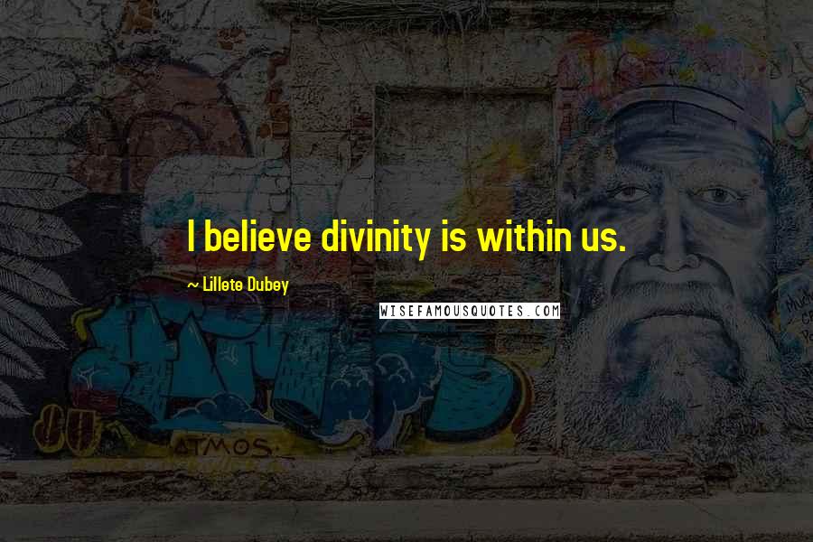 Lillete Dubey Quotes: I believe divinity is within us.