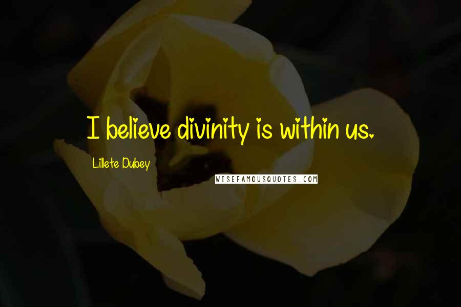 Lillete Dubey Quotes: I believe divinity is within us.