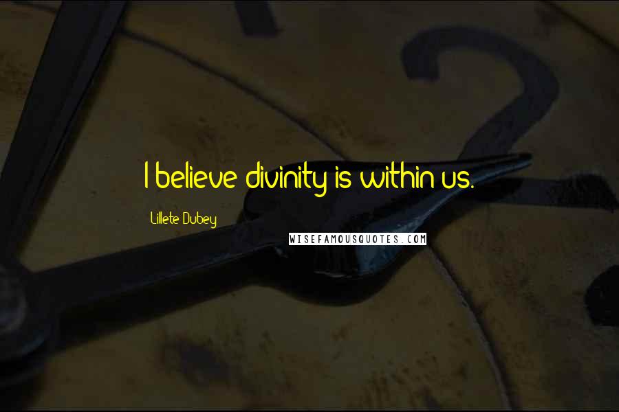 Lillete Dubey Quotes: I believe divinity is within us.