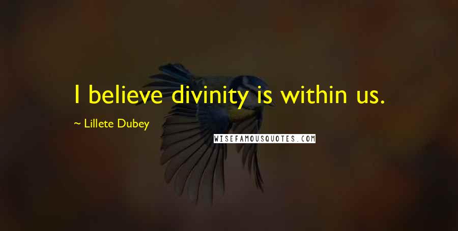 Lillete Dubey Quotes: I believe divinity is within us.